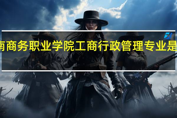 云南商务职业学院工商行政管理专业是干什么的
