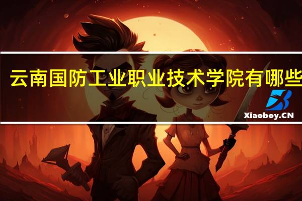 云南国防工业职业技术学院有哪些专业