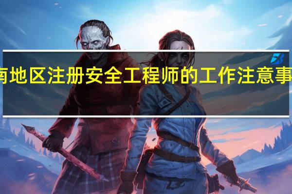 云南地区注册安全工程师的工作注意事项有哪些