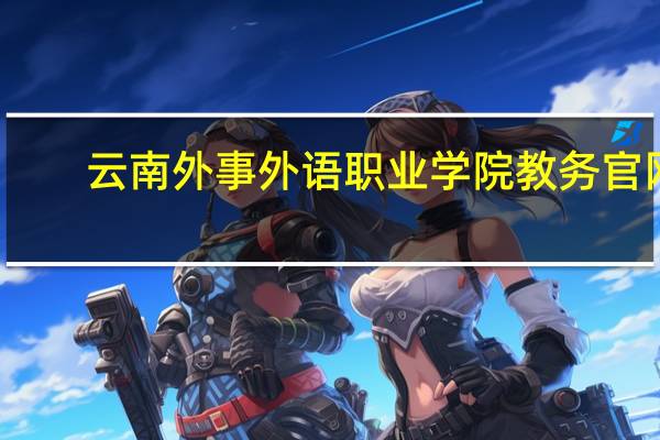 云南外事外语职业学院教务官网（云南外事外语职业学院）
