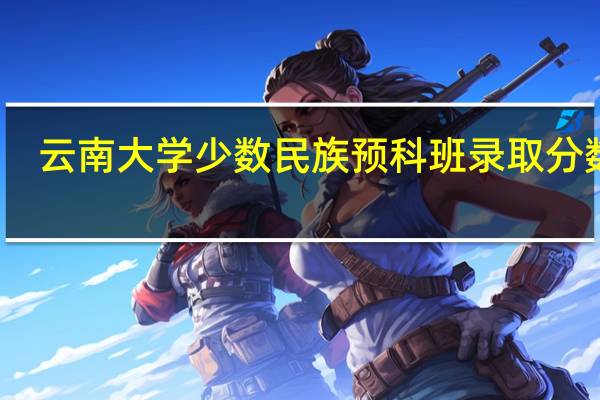 云南大学少数民族预科班录取分数线