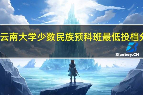 云南大学少数民族预科班最低投档分数线