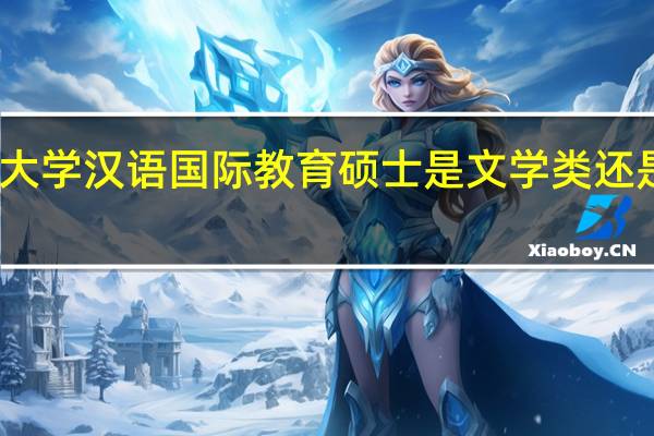 云南大学汉语国际教育硕士是文学类还是教育学类