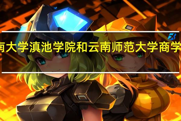 云南大学滇池学院和云南师范大学商学院哪个好