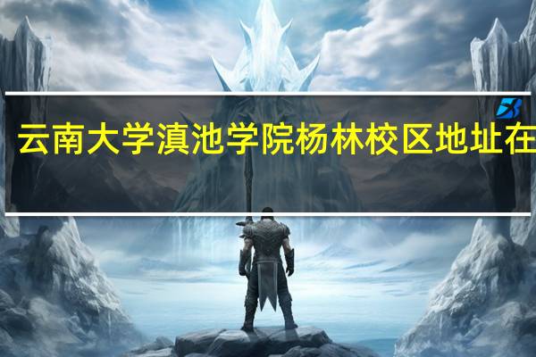 云南大学滇池学院杨林校区地址在哪里