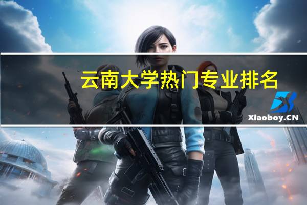 云南大学热门专业排名