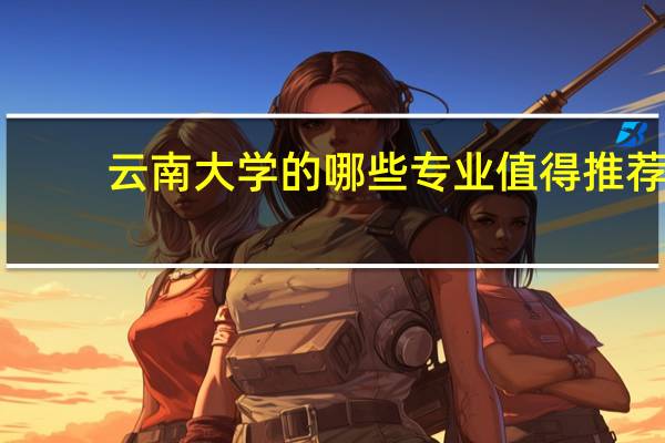 云南大学的哪些专业值得推荐