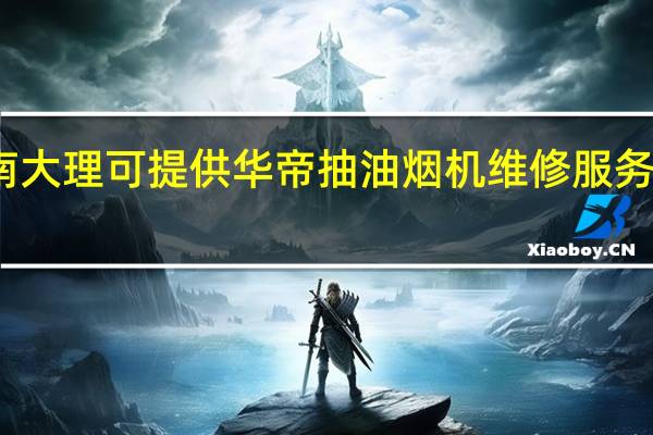 云南大理可提供华帝抽油烟机维修服务地址在哪