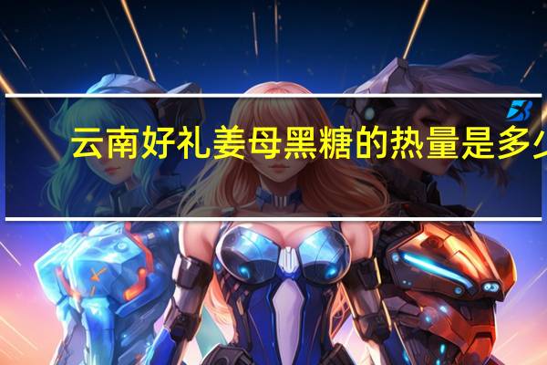 云南好礼 姜母黑糖的热量是多少