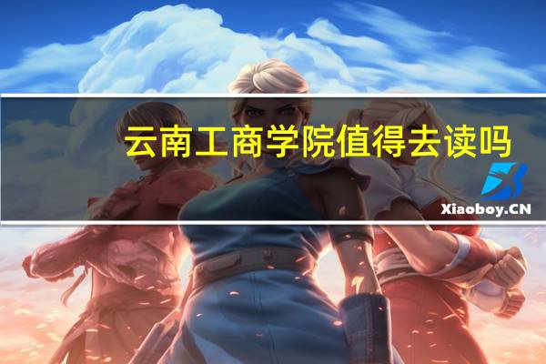 云南工商学院值得去读吗