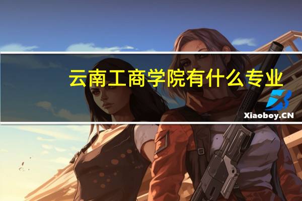 云南工商学院有什么专业