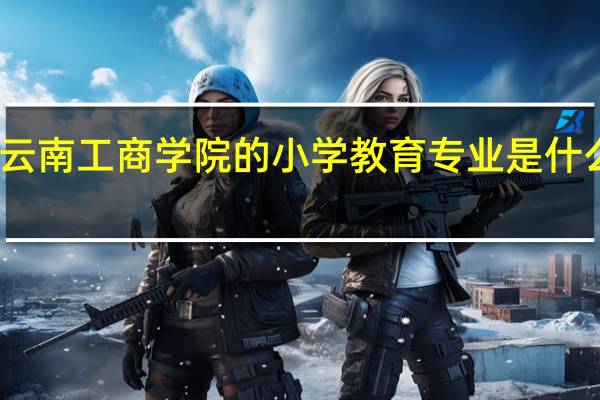 云南工商学院的小学教育专业是什么院系