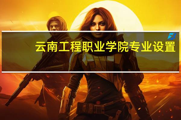云南工程职业学院专业设置