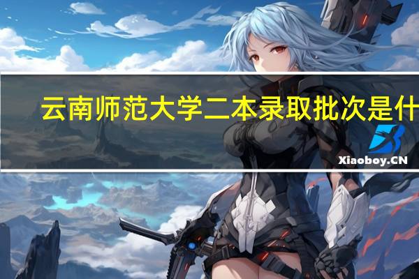 云南师范大学二本录取批次是什么