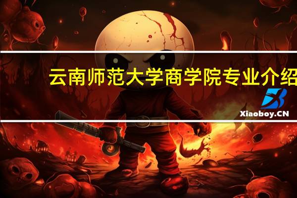 云南师范大学商学院专业介绍