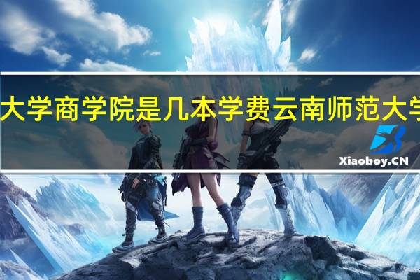 云南师范大学商学院是几本学费云南师范大学商学院是几本
