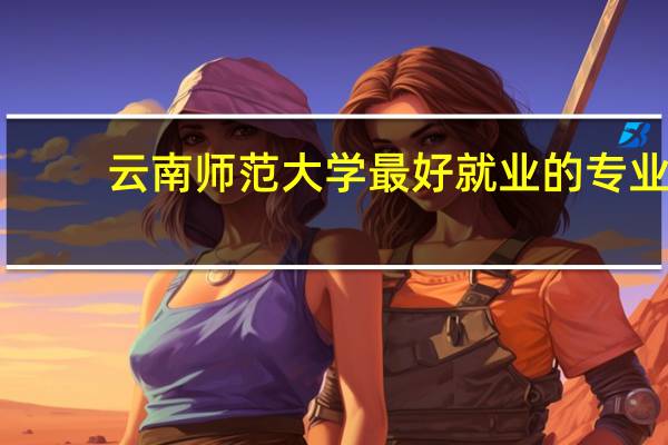 云南师范大学最好就业的专业