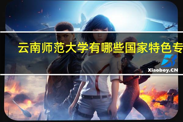云南师范大学有哪些国家特色专业