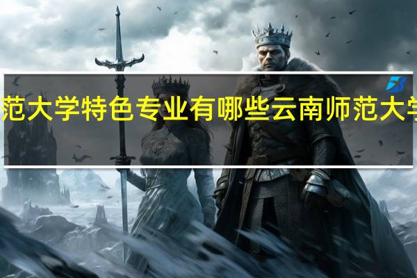 云南师范大学特色专业有哪些 云南师范大学录取分数线