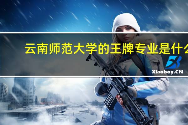 云南师范大学的王牌专业是什么