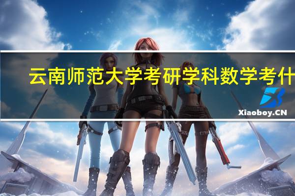 云南师范大学考研学科数学考什么