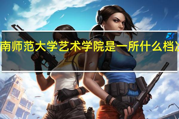 云南师范大学艺术学院是一所什么档次的大学