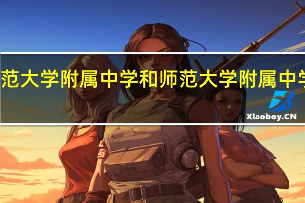 云南师范大学附属中学和师范大学附属中学有什么区别