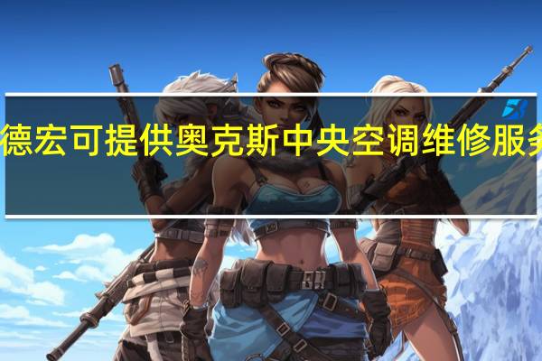 云南德宏可提供奥克斯中央空调维修服务地址在哪