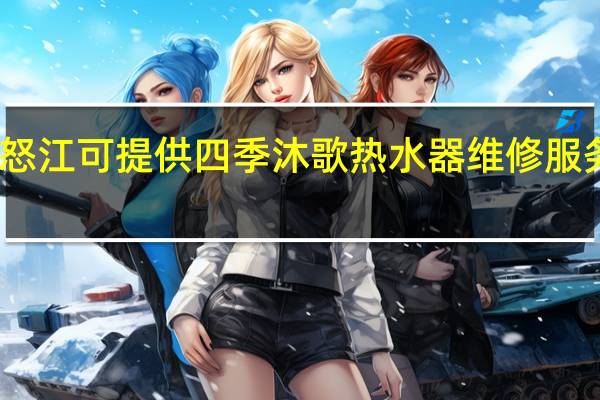 云南怒江可提供四季沐歌热水器维修服务地址在哪