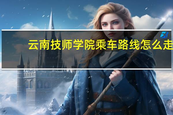 云南技师学院乘车路线怎么走