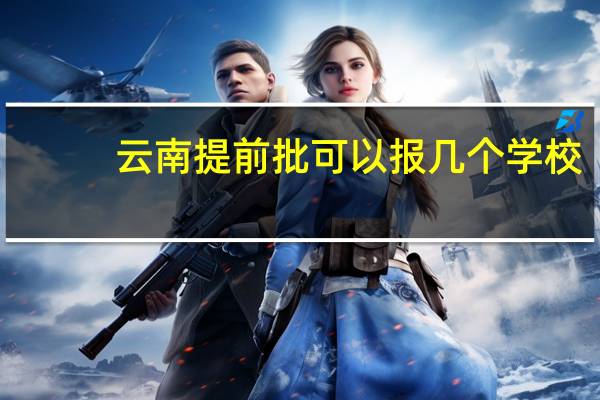 云南提前批可以报几个学校
