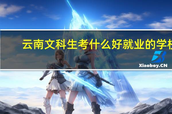 云南文科生考什么好就业的学校