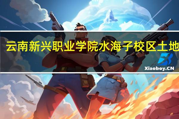 云南新兴职业学院水海子校区土地性质