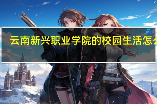 云南新兴职业学院的校园生活怎么样