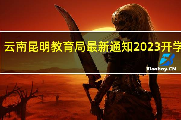 云南昆明教育局最新通知2023开学时间