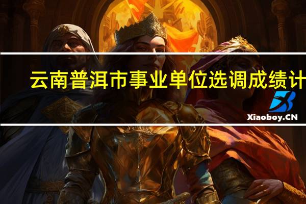 云南普洱市事业单位选调成绩计算