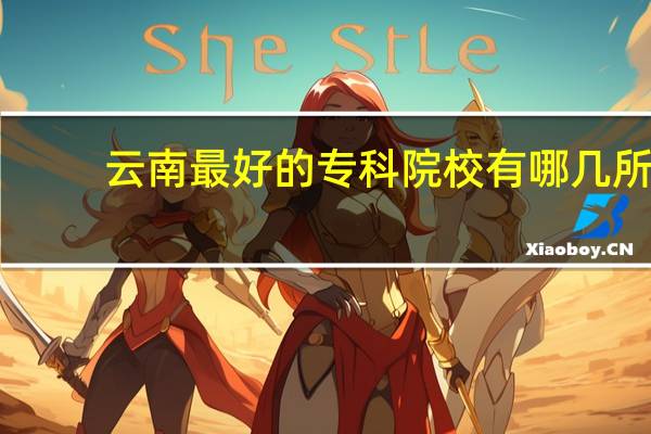 云南最好的专科院校有哪几所
