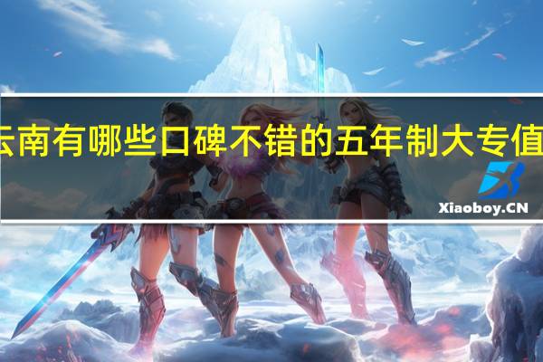 云南有哪些口碑不错的五年制大专值得推荐