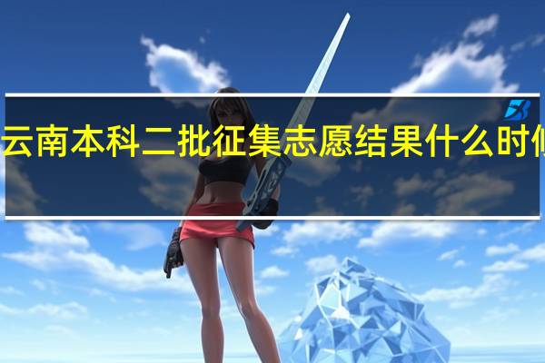 云南本科二批征集志愿结果什么时候查到
