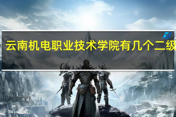 云南机电职业技术学院有几个二级学院