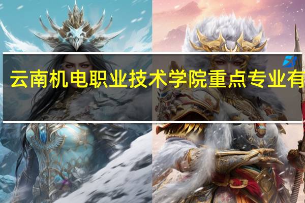 云南机电职业技术学院重点专业有哪些