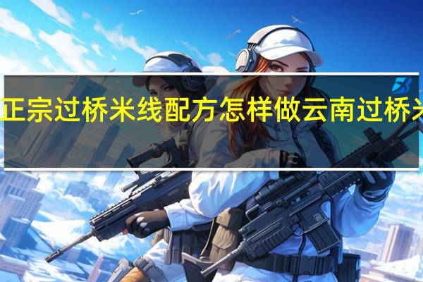 云南正宗过桥米线配方怎样做 云南过桥米线的做法