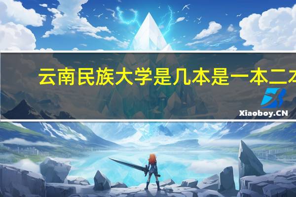 云南民族大学是几本是一本二本（云南民族大学是几本）