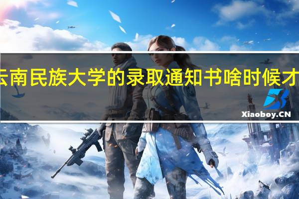 云南民族大学的录取通知书啥时候才能到 啊 .|