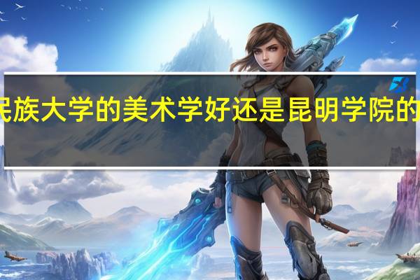 云南民族大学的美术学好还是昆明学院的美术学师范