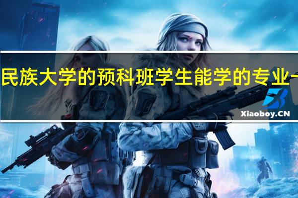 云南民族大学的预科班学生能学的专业一般是什么