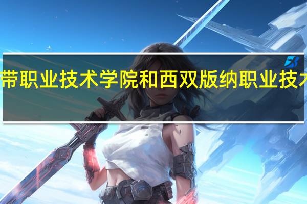 云南热带职业技术学院和西双版纳职业技术学院那个好