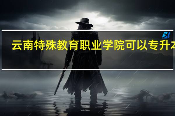 云南特殊教育职业学院可以专升本吗