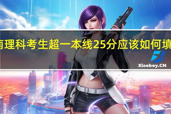云南理科考生超一本线25分应该如何填高考志愿