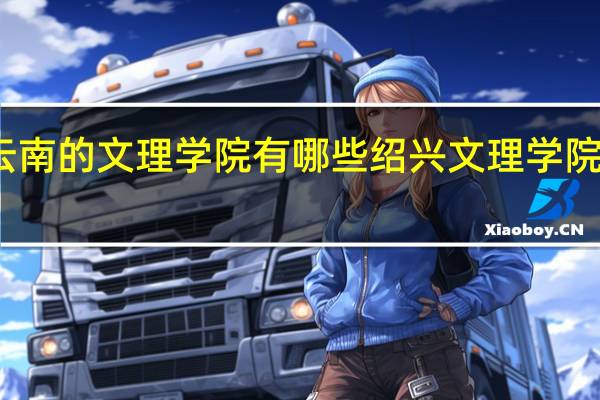 云南的文理学院有哪些 绍兴文理学院法学院